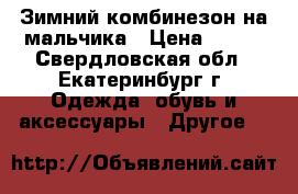 Зимний комбинезон на мальчика › Цена ­ 700 - Свердловская обл., Екатеринбург г. Одежда, обувь и аксессуары » Другое   